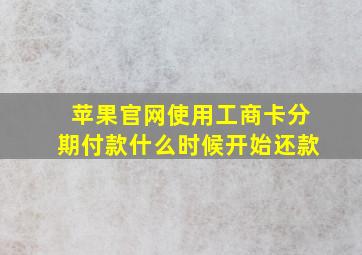 苹果官网使用工商卡分期付款什么时候开始还款