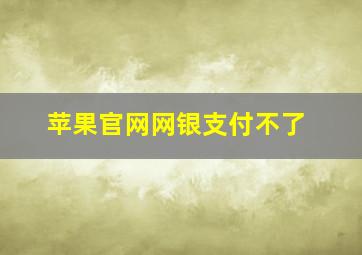 苹果官网网银支付不了