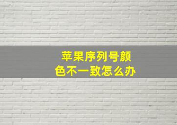 苹果序列号颜色不一致怎么办