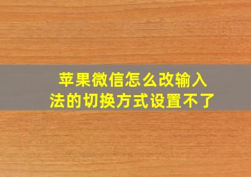 苹果微信怎么改输入法的切换方式设置不了