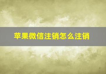 苹果微信注销怎么注销