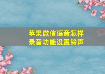 苹果微信语音怎样录音功能设置铃声