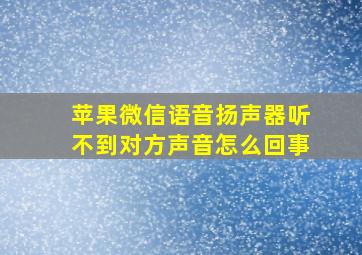 苹果微信语音扬声器听不到对方声音怎么回事