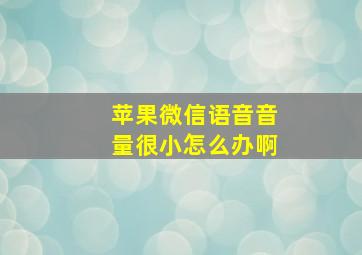 苹果微信语音音量很小怎么办啊