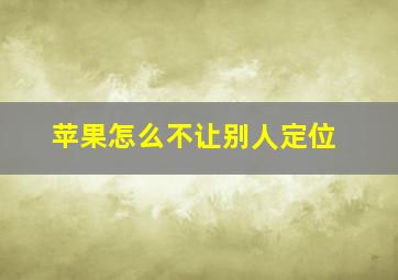 苹果怎么不让别人定位