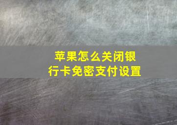 苹果怎么关闭银行卡免密支付设置