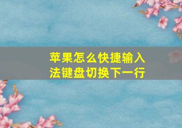 苹果怎么快捷输入法键盘切换下一行