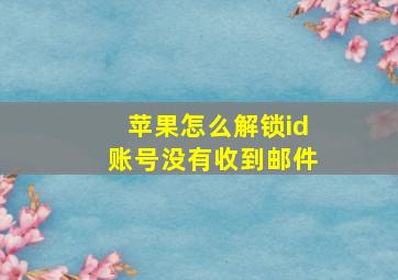 苹果怎么解锁id账号没有收到邮件