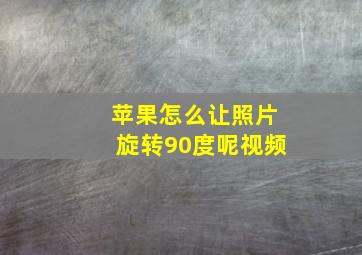 苹果怎么让照片旋转90度呢视频