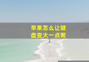 苹果怎么让键盘变大一点呢