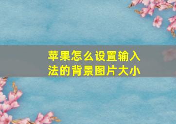 苹果怎么设置输入法的背景图片大小