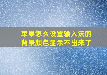 苹果怎么设置输入法的背景颜色显示不出来了