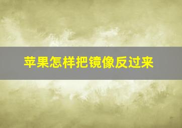 苹果怎样把镜像反过来