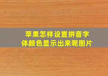 苹果怎样设置拼音字体颜色显示出来呢图片