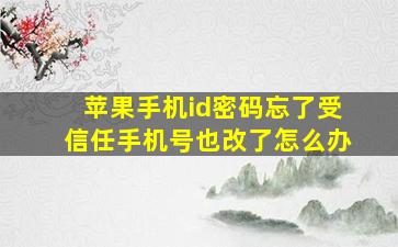 苹果手机id密码忘了受信任手机号也改了怎么办