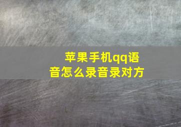 苹果手机qq语音怎么录音录对方