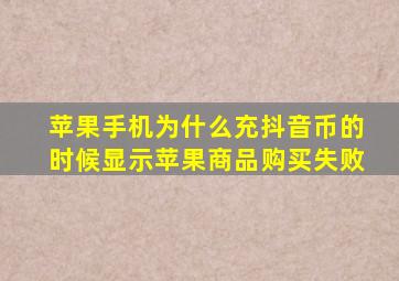 苹果手机为什么充抖音币的时候显示苹果商品购买失败