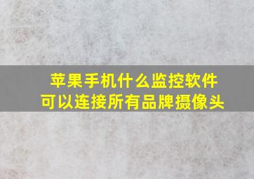 苹果手机什么监控软件可以连接所有品牌摄像头