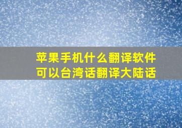 苹果手机什么翻译软件可以台湾话翻译大陆话