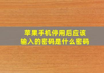 苹果手机停用后应该输入的密码是什么密码