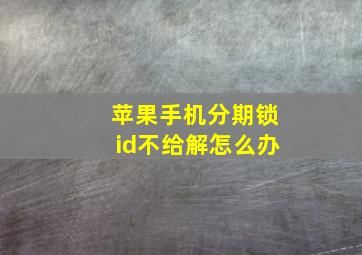 苹果手机分期锁id不给解怎么办