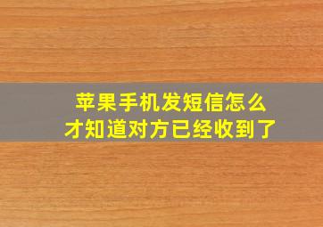 苹果手机发短信怎么才知道对方已经收到了