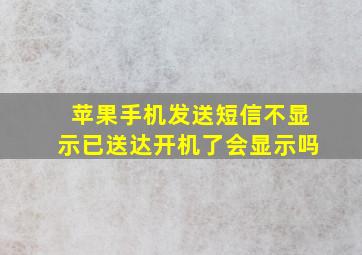 苹果手机发送短信不显示已送达开机了会显示吗