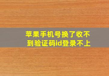 苹果手机号换了收不到验证码id登录不上