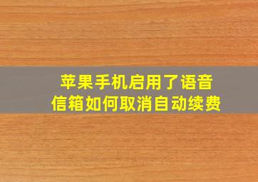 苹果手机启用了语音信箱如何取消自动续费