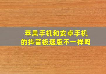 苹果手机和安卓手机的抖音极速版不一样吗