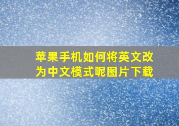 苹果手机如何将英文改为中文模式呢图片下载