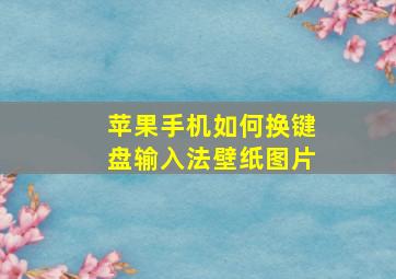 苹果手机如何换键盘输入法壁纸图片