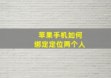 苹果手机如何绑定定位两个人