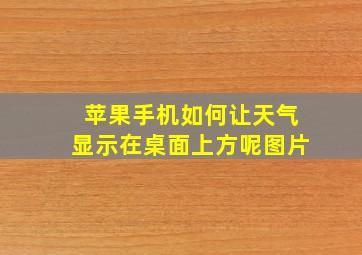 苹果手机如何让天气显示在桌面上方呢图片