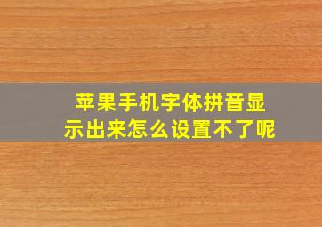 苹果手机字体拼音显示出来怎么设置不了呢