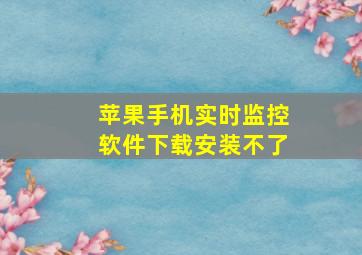 苹果手机实时监控软件下载安装不了