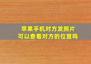 苹果手机对方发照片可以查看对方的位置吗