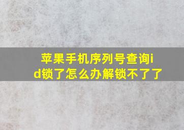 苹果手机序列号查询id锁了怎么办解锁不了了