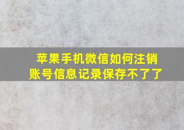 苹果手机微信如何注销账号信息记录保存不了了