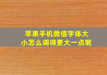 苹果手机微信字体大小怎么调得更大一点呢