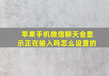 苹果手机微信聊天会显示正在输入吗怎么设置的