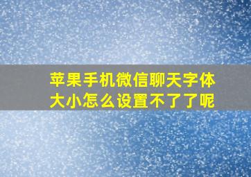 苹果手机微信聊天字体大小怎么设置不了了呢