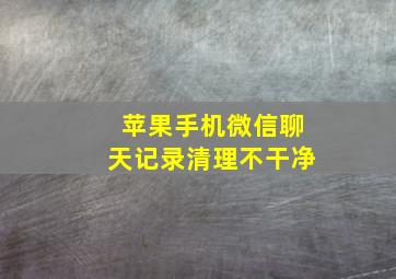 苹果手机微信聊天记录清理不干净