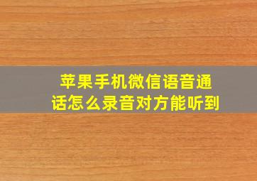 苹果手机微信语音通话怎么录音对方能听到