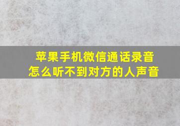 苹果手机微信通话录音怎么听不到对方的人声音