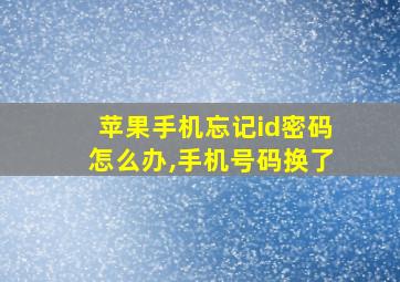 苹果手机忘记id密码怎么办,手机号码换了