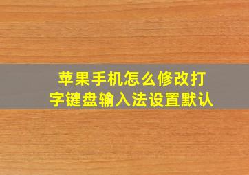 苹果手机怎么修改打字键盘输入法设置默认