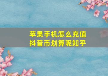 苹果手机怎么充值抖音币划算呢知乎