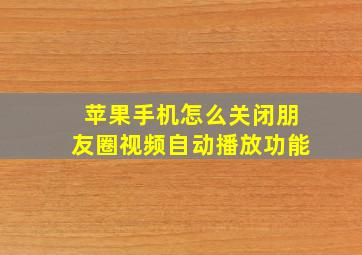 苹果手机怎么关闭朋友圈视频自动播放功能