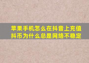 苹果手机怎么在抖音上充值抖币为什么总是网络不稳定